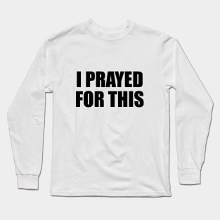 I prayed for this Long Sleeve T-Shirt